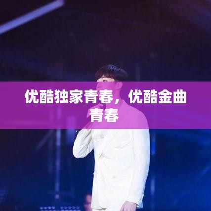 優(yōu)酷獨(dú)家青春，優(yōu)酷金曲青春 