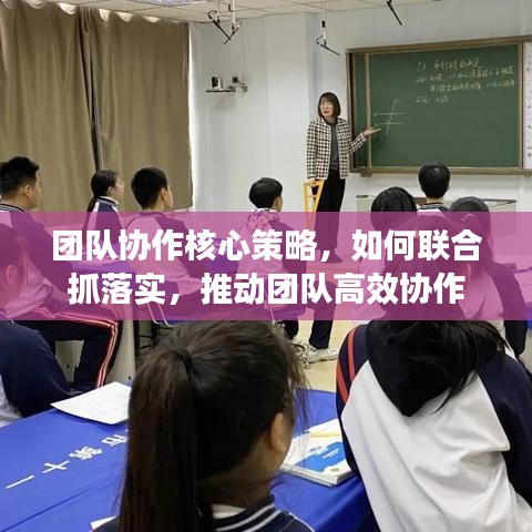 團隊協(xié)作核心策略，如何聯(lián)合抓落實，推動團隊高效協(xié)作