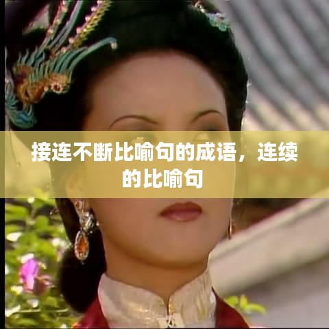 接連不斷比喻句的成語，連續(xù)的比喻句 