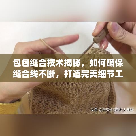 包包縫合技術(shù)揭秘，如何確保縫合線不斷，打造完美細(xì)節(jié)工藝