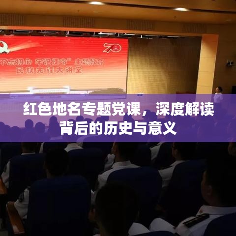 紅色地名專題黨課，深度解讀背后的歷史與意義