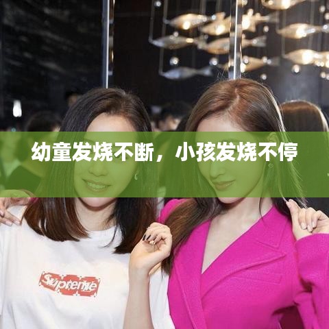 幼童發(fā)燒不斷，小孩發(fā)燒不停 