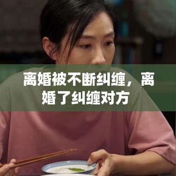 離婚被不斷糾纏，離婚了糾纏對方 
