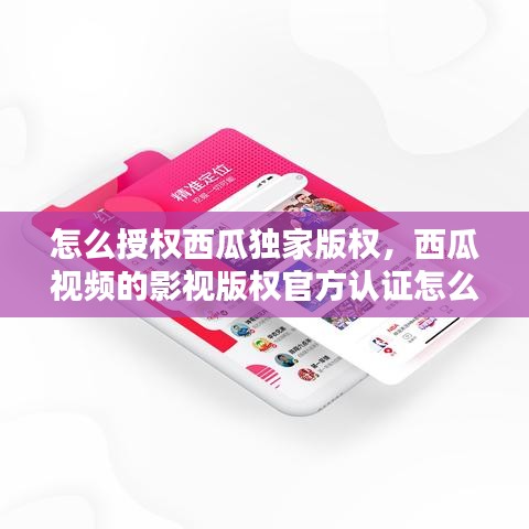 怎么授權(quán)西瓜獨家版權(quán)，西瓜視頻的影視版權(quán)官方認證怎么搞 