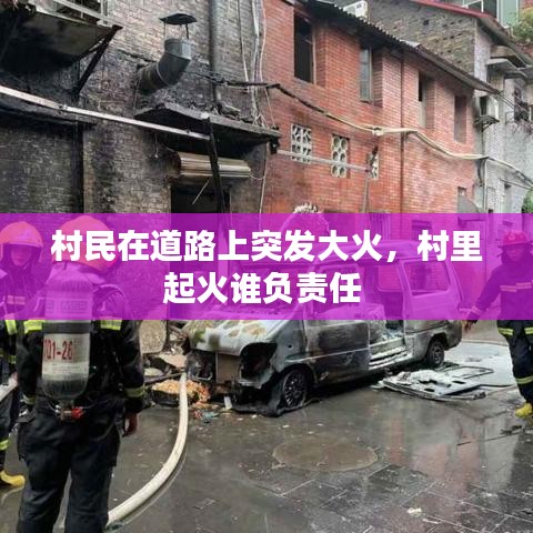 村民在道路上突發(fā)大火，村里起火誰負責任 