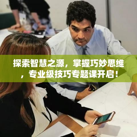 探索智慧之源，掌握巧妙思維，專業(yè)級(jí)技巧專題課開(kāi)啟！
