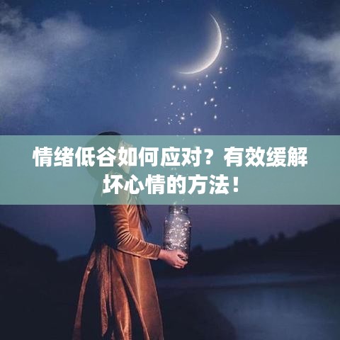 情緒低谷如何應(yīng)對(duì)？有效緩解壞心情的方法！
