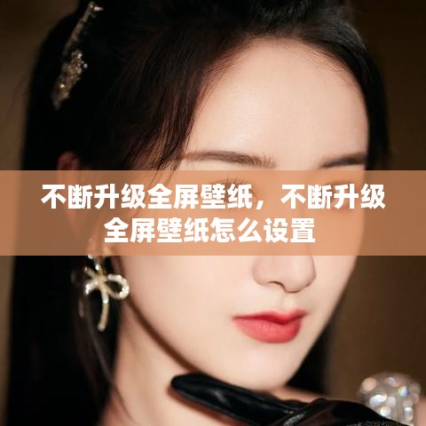 不斷升級全屏壁紙，不斷升級全屏壁紙怎么設置 