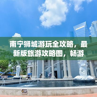 南寧獅城游玩全攻略，最新版旅游攻略圖，暢游獅城的最佳路線！