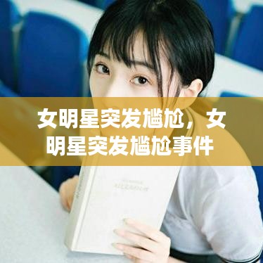 女明星突發(fā)尷尬，女明星突發(fā)尷尬事件 