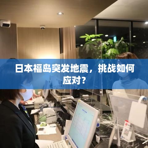 日本福島突發(fā)地震，挑戰(zhàn)如何應(yīng)對(duì)？