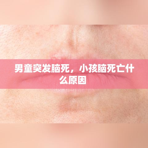 男童突發(fā)腦死，小孩腦死亡什么原因 