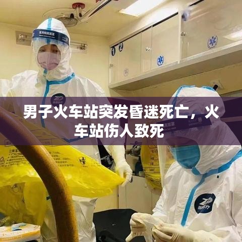 男子火車(chē)站突發(fā)昏迷死亡，火車(chē)站傷人致死 