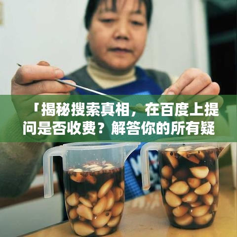 「揭秘搜索真相，在百度上提問是否收費？解答你的所有疑惑」