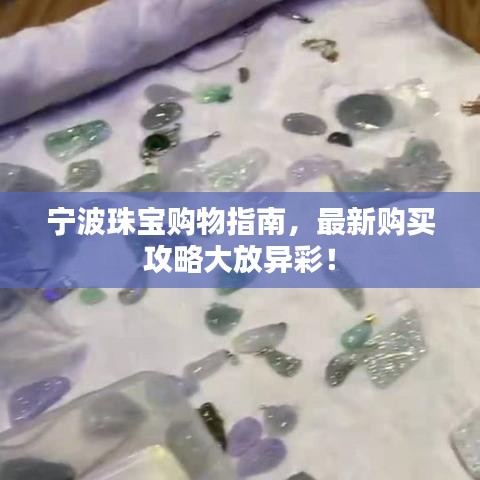 寧波珠寶購(gòu)物指南，最新購(gòu)買(mǎi)攻略大放異彩！