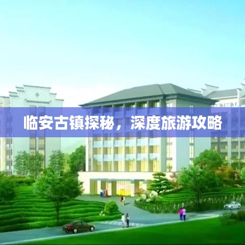 臨安古鎮(zhèn)探秘，深度旅游攻略