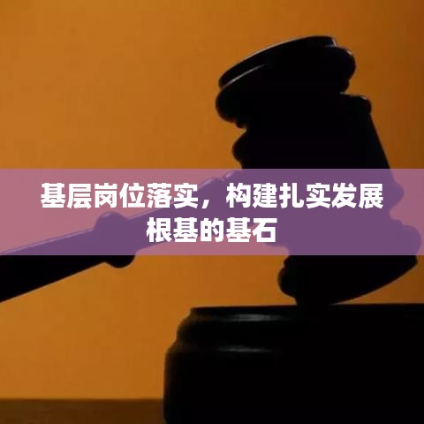 基層崗位落實(shí)，構(gòu)建扎實(shí)發(fā)展根基的基石
