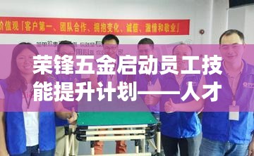 榮鋒五金啟動(dòng)員工技能提升計(jì)劃，培養(yǎng)新時(shí)代人才新篇章