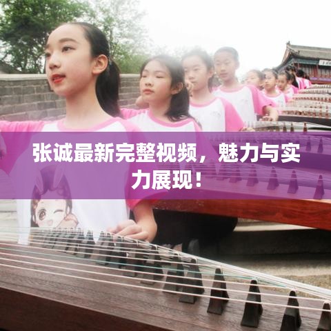 張誠最新完整視頻，魅力與實力展現(xiàn)！