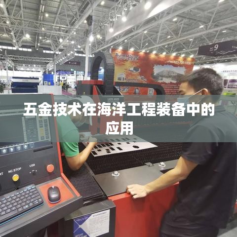 五金技術(shù)在海洋工程裝備中的應(yīng)用探討