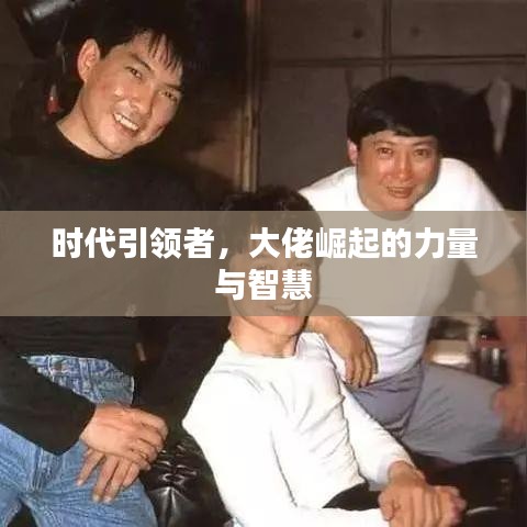 時(shí)代引領(lǐng)者，大佬崛起的力量與智慧