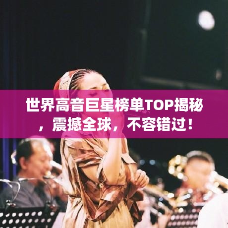 世界高音巨星榜單TOP揭秘，震撼全球，不容錯(cuò)過！