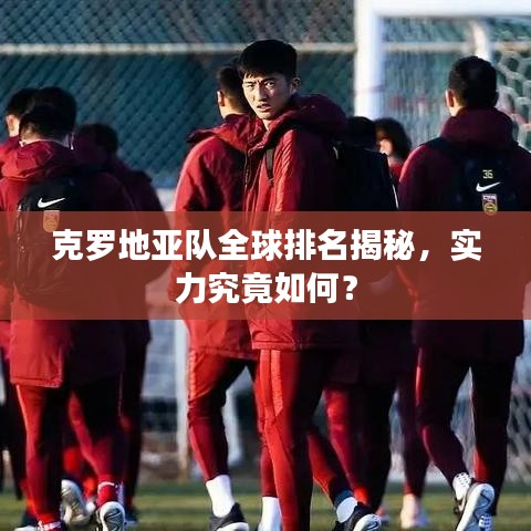 克羅地亞隊全球排名揭秘，實力究竟如何？