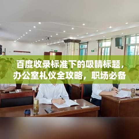 百度收錄標(biāo)準(zhǔn)下的吸睛標(biāo)題，辦公室禮儀全攻略，職場必備知識(shí)一網(wǎng)打盡！