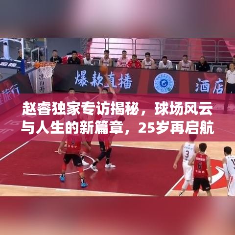 趙睿獨(dú)家專訪揭秘，球場(chǎng)風(fēng)云與人生的新篇章，25歲再啟航