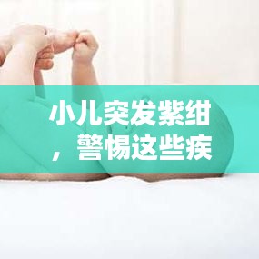 小兒突發(fā)紫紺，警惕這些疾病信號！