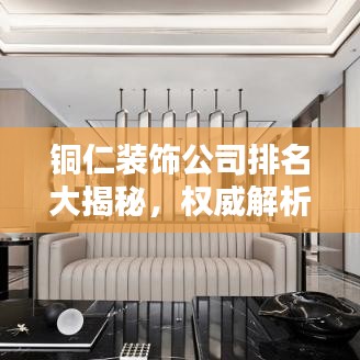 銅仁裝飾公司排名大揭秘，權(quán)威解析，優(yōu)質(zhì)選擇一目了然！