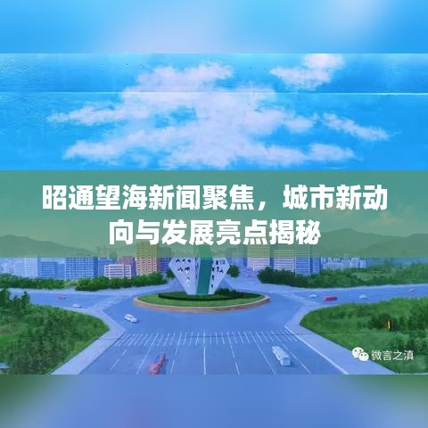 昭通望海新聞聚焦，城市新動向與發(fā)展亮點揭秘