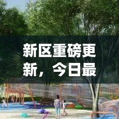 新區(qū)重磅更新，今日最新消息揭秘