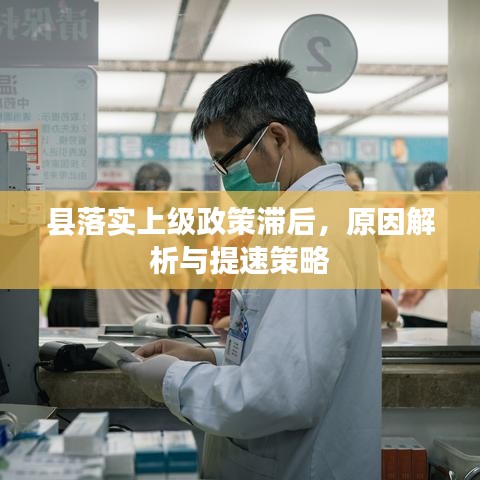 縣落實(shí)上級(jí)政策滯后，原因解析與提速策略