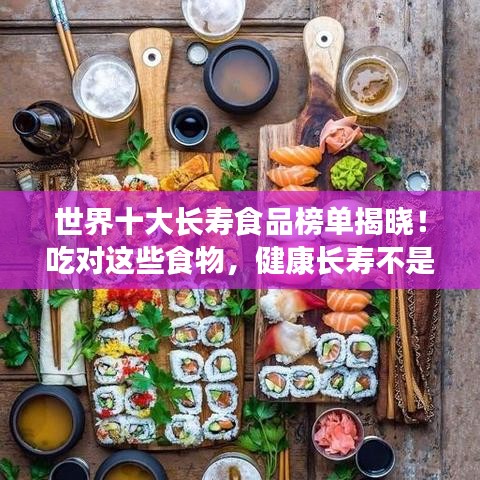 世界十大長(zhǎng)壽食品榜單揭曉！吃對(duì)這些食物，健康長(zhǎng)壽不是夢(mèng)