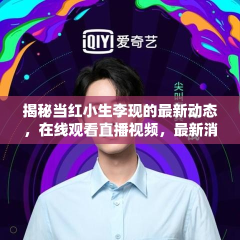 揭秘當(dāng)紅小生李現(xiàn)的最新動(dòng)態(tài)，在線觀看直播視頻，最新消息一網(wǎng)打盡