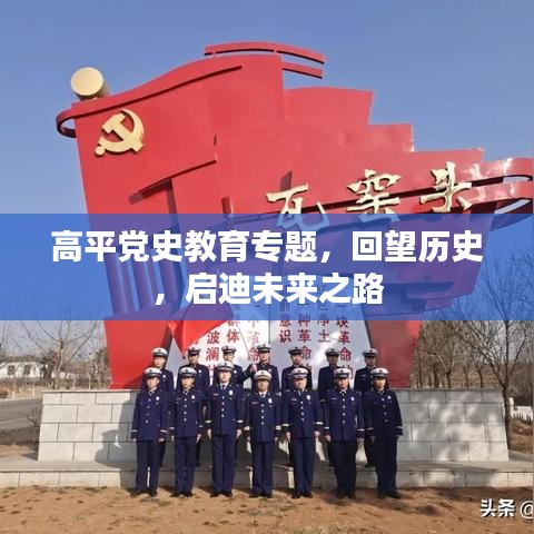 高平黨史教育專題，回望歷史，啟迪未來(lái)之路