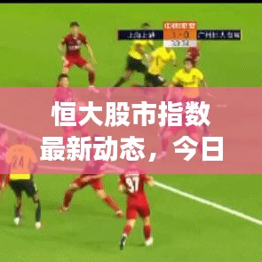 恒大股市指數(shù)最新動(dòng)態(tài)，今日走勢(shì)一網(wǎng)打盡