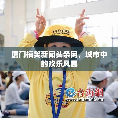 廈門搞笑新聞頭條網(wǎng)，城市中的歡樂風暴