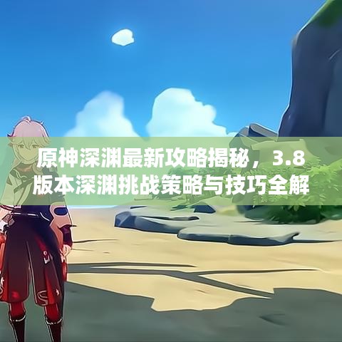 原神深淵最新攻略揭秘，3.8版本深淵挑戰(zhàn)策略與技巧全解析