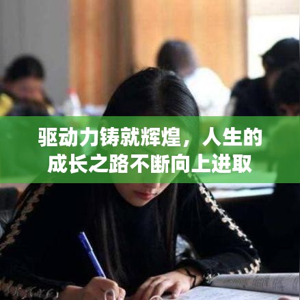 驅(qū)動力鑄就輝煌，人生的成長之路不斷向上進取