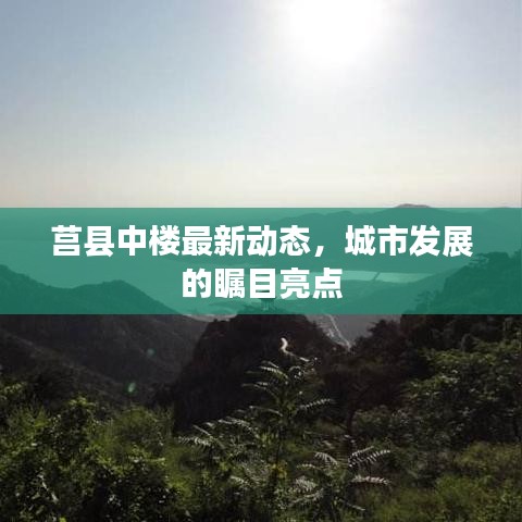 莒縣中樓最新動(dòng)態(tài)，城市發(fā)展的矚目亮點(diǎn)