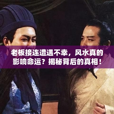 老板接連遭遇不幸，風(fēng)水真的影響命運(yùn)？揭秘背后的真相！