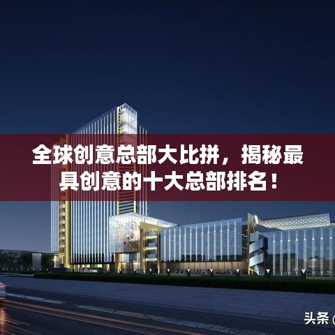 全球創(chuàng)意總部大比拼，揭秘最具創(chuàng)意的十大總部排名！