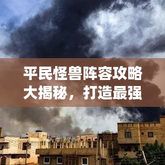 平民怪獸陣容攻略大揭秘，打造最強戰(zhàn)斗隊伍指南