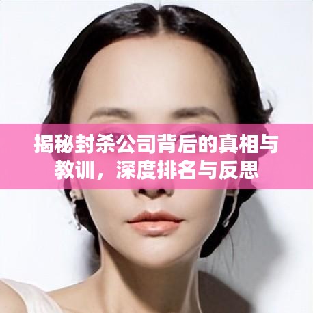 揭秘封殺公司背后的真相與教訓(xùn)，深度排名與反思