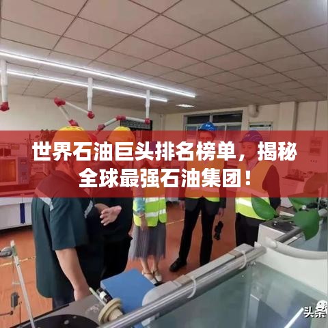 世界石油巨頭排名榜單，揭秘全球最強石油集團(tuán)！