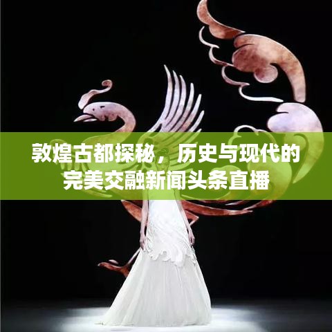 敦煌古都探秘，歷史與現(xiàn)代的完美交融新聞?lì)^條直播