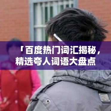 「百度熱門詞匯揭秘，精選夸人詞語大盤點」