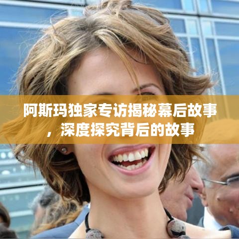 阿斯瑪獨(dú)家專訪揭秘幕后故事，深度探究背后的故事